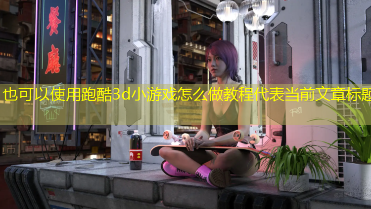 跑酷3d小游戏怎么做教程