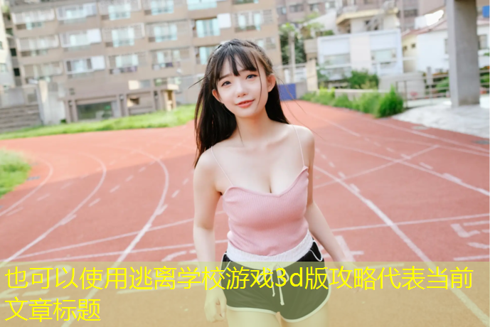 逃离学校游戏3d版攻略