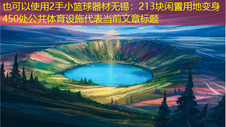 2手小篮球器材无锡：213块闲置用地变身450处公共体育设施